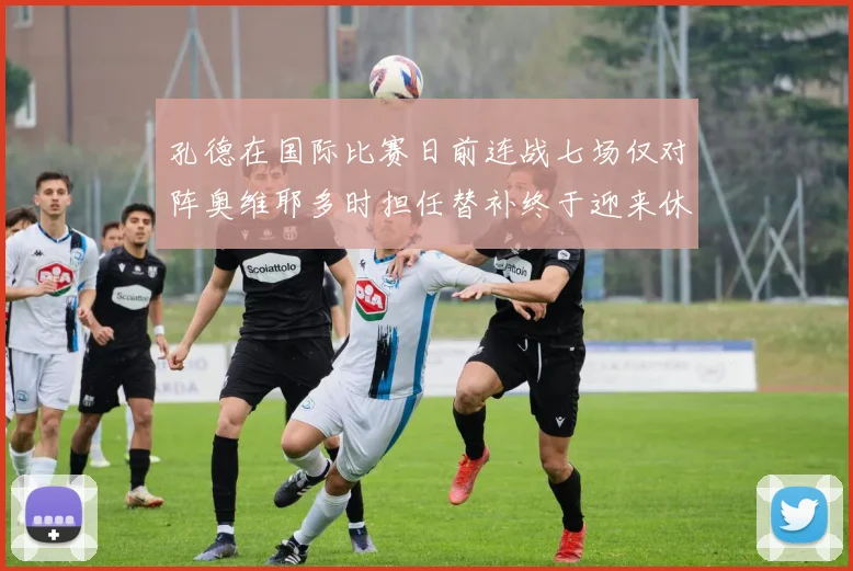 孔德在国际比赛日前连战七场仅对阵奥维耶多时担任替补终于迎来休息时刻