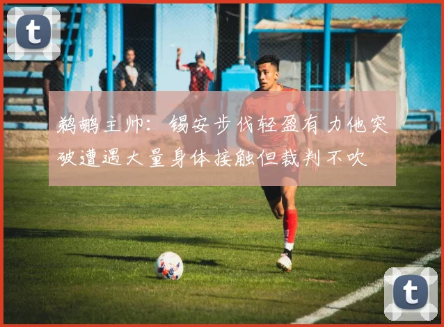 鹈鹕主帅：锡安步伐轻盈有力他突破遭遇大量身体接触但裁判不吹
