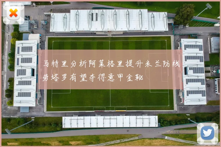 马特里分析阿莱格里提升米兰防线劳塔罗有望夺得意甲金靴
