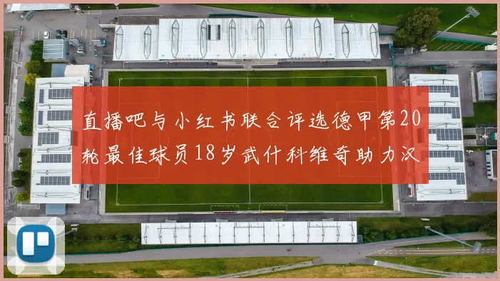 直播吧与小红书联合评选德甲第20轮最佳球员18岁武什科维奇助力汉堡逼平拜仁