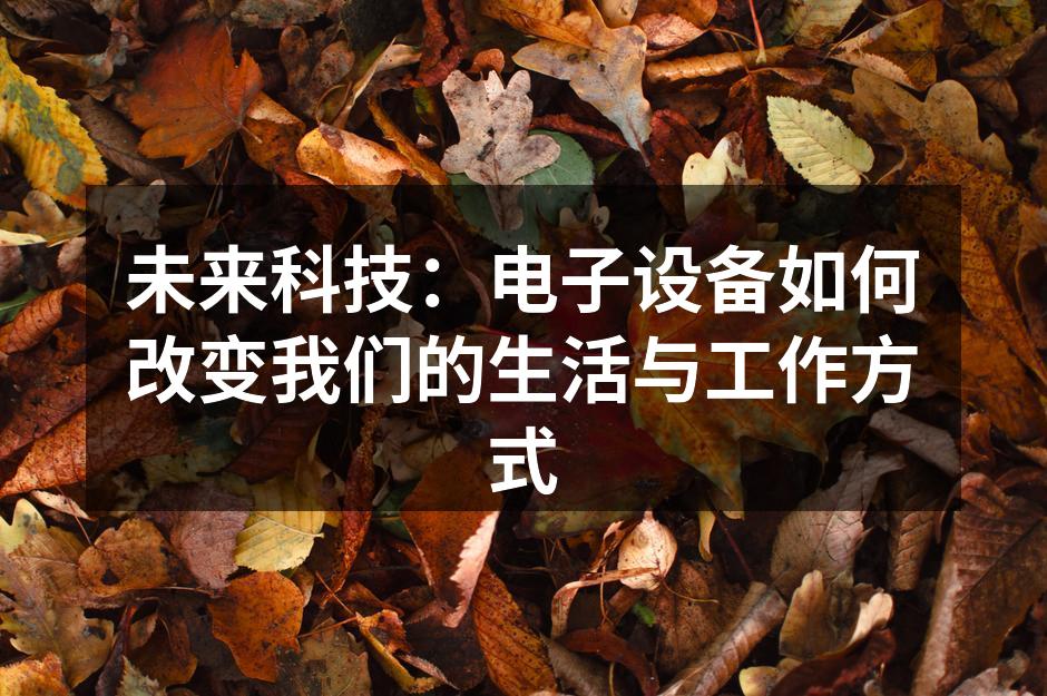 未来科技：电子设备如何改变我们的生活与工作方式