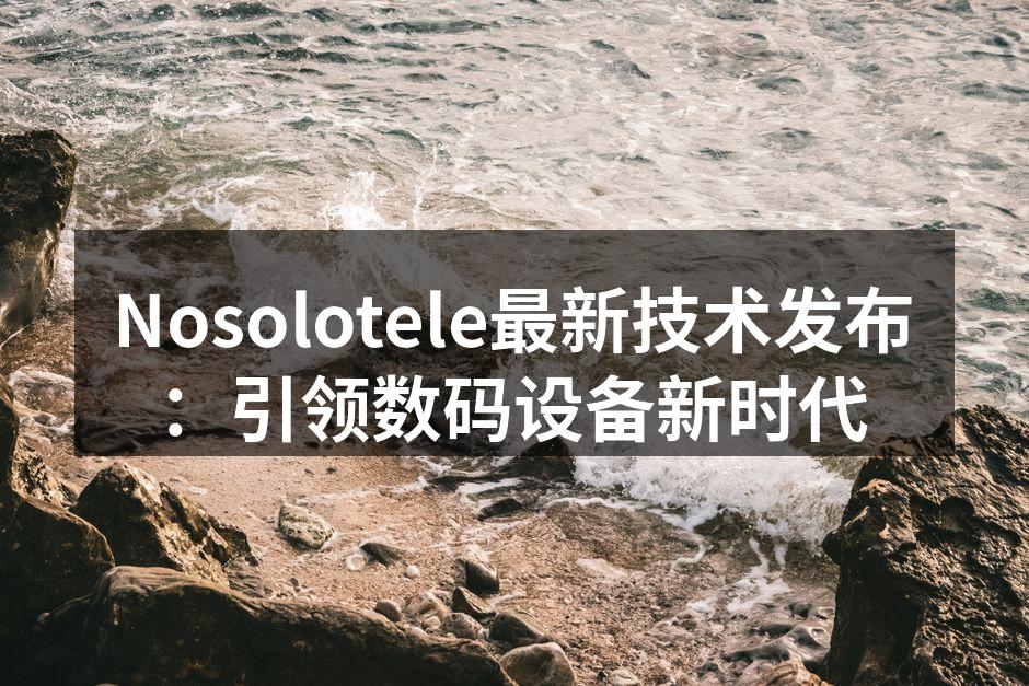 Nosolotele最新技术发布：引领数码设备新时代