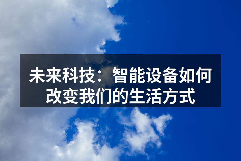 未来科技：智能设备如何改变我们的生活方式