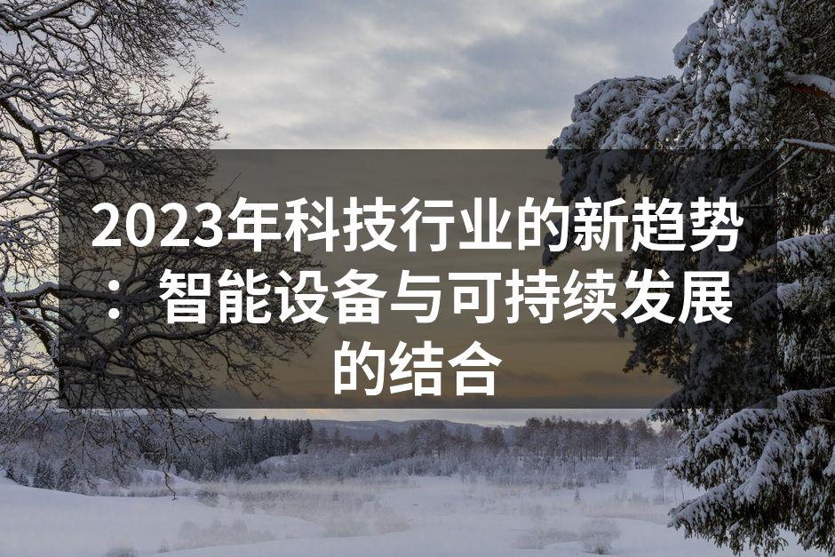 2023年科技行业的新趋势：智能设备与可持续发展的结合