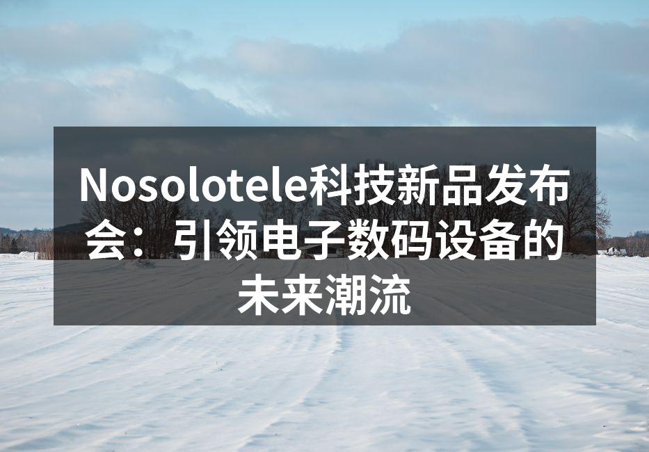 Nosolotele新品发布会现场聚焦