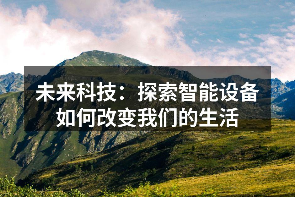 未来科技：探索智能设备如何改变我们的生活